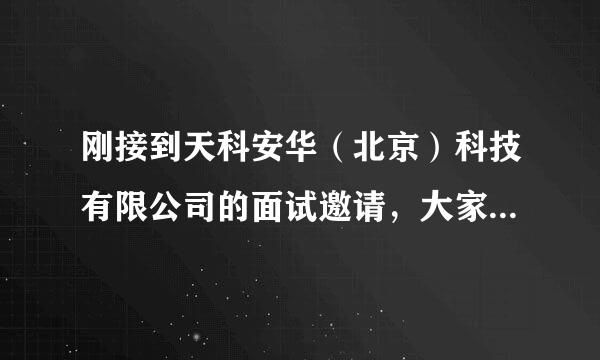 刚接到天科安华（北京）科技有限公司的面试邀请，大家知道面试时会问些什么吗？还有他们公司怎么样？