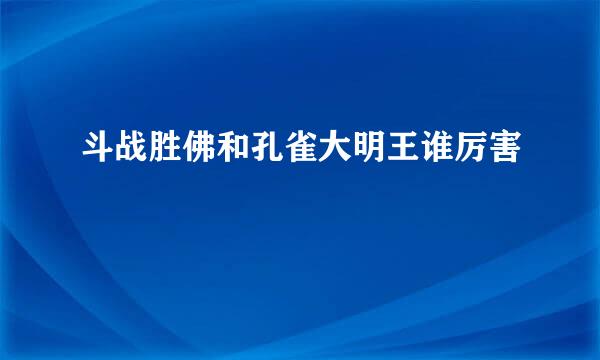 斗战胜佛和孔雀大明王谁厉害