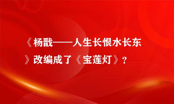 《杨戬——人生长恨水长东 》改编成了《宝莲灯》？