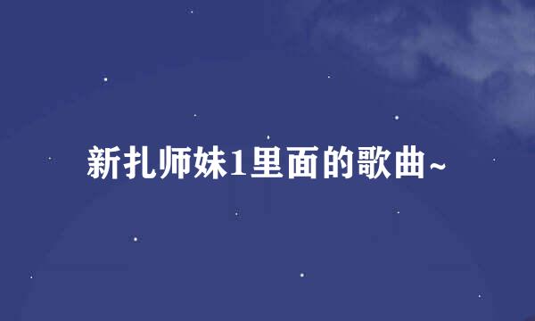 新扎师妹1里面的歌曲~