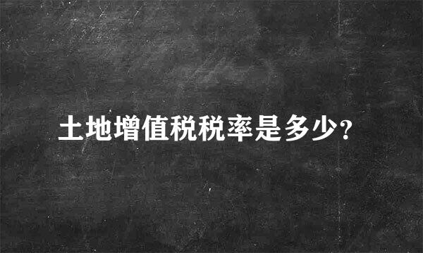 土地增值税税率是多少？