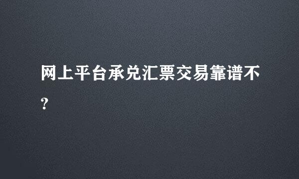 网上平台承兑汇票交易靠谱不？