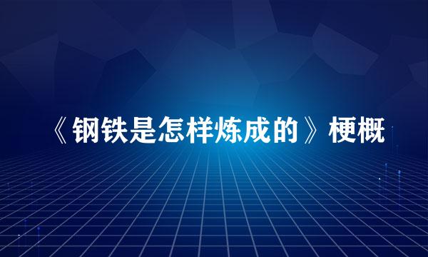 《钢铁是怎样炼成的》梗概