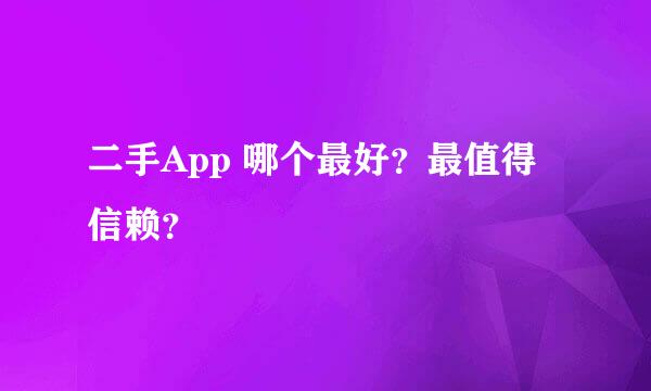 二手App 哪个最好？最值得信赖？