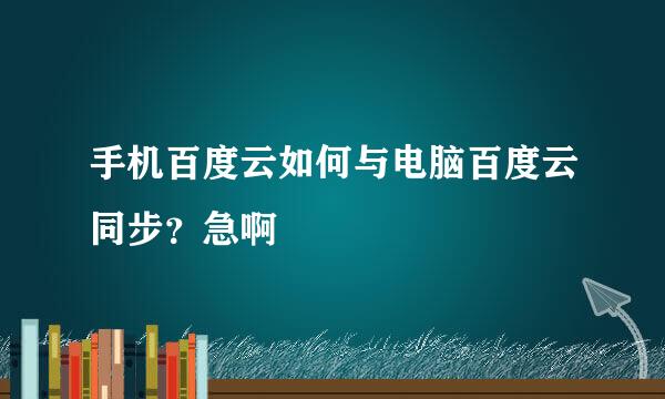 手机百度云如何与电脑百度云同步？急啊