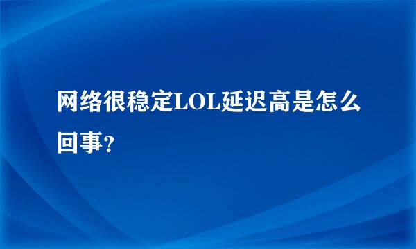 网络很稳定LOL延迟高是怎么回事？