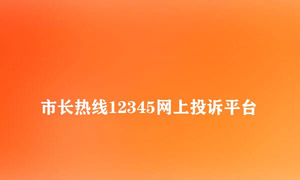 
市长热线12345网上投诉平台
