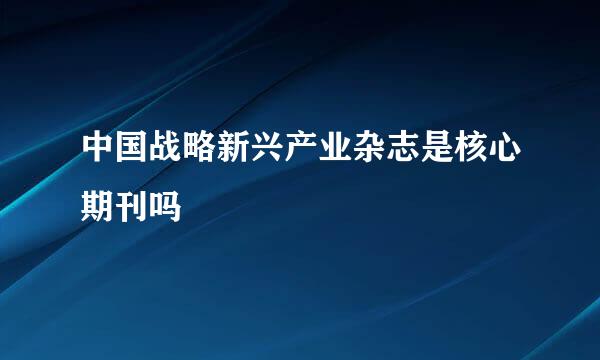 中国战略新兴产业杂志是核心期刊吗