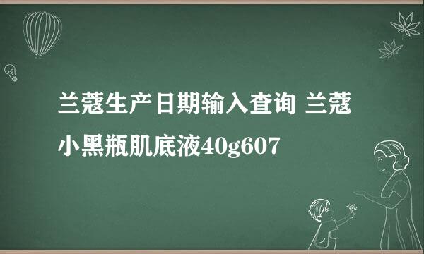 兰蔻生产日期输入查询 兰蔻小黑瓶肌底液40g607