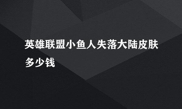 英雄联盟小鱼人失落大陆皮肤多少钱