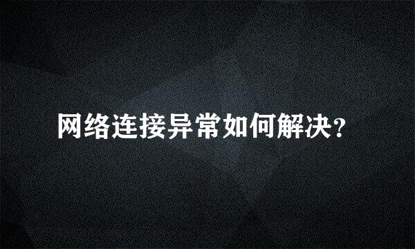 网络连接异常如何解决？