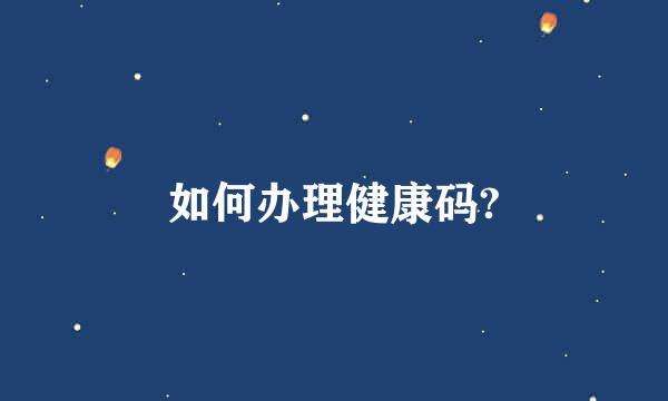 如何办理健康码?