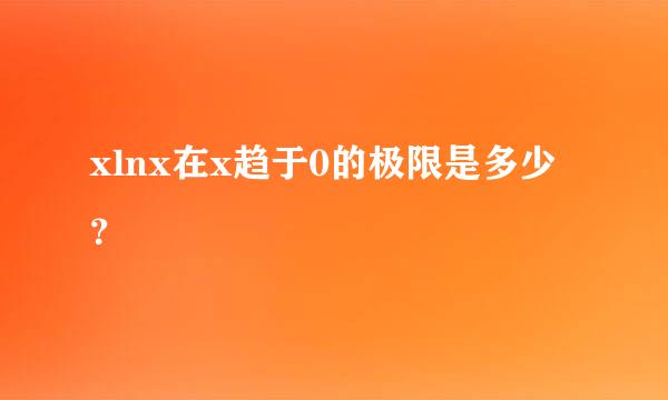 xlnx在x趋于0的极限是多少？