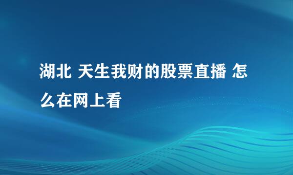 湖北 天生我财的股票直播 怎么在网上看