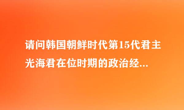 请问韩国朝鲜时代第15代君主光海君在位时期的政治经济文化农业各方面的发展和成果，详细点更好，非常感谢