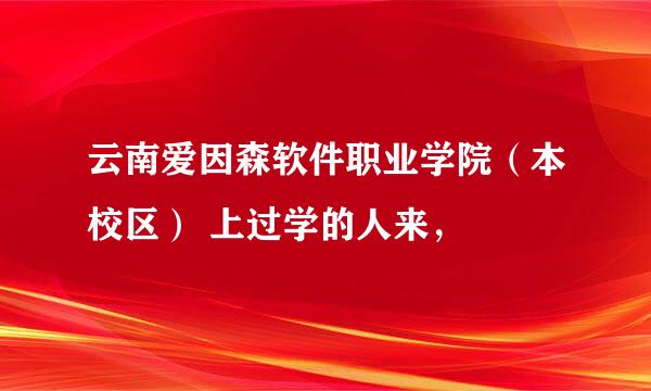 云南爱因森软件职业学院（本校区） 上过学的人来，