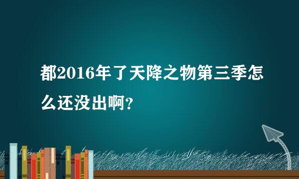 都2016年了天降之物第三季怎么还没出啊？