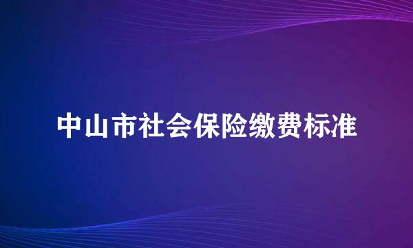 中山市社会保险缴费标准