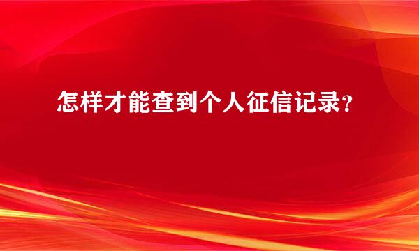 怎样才能查到个人征信记录？