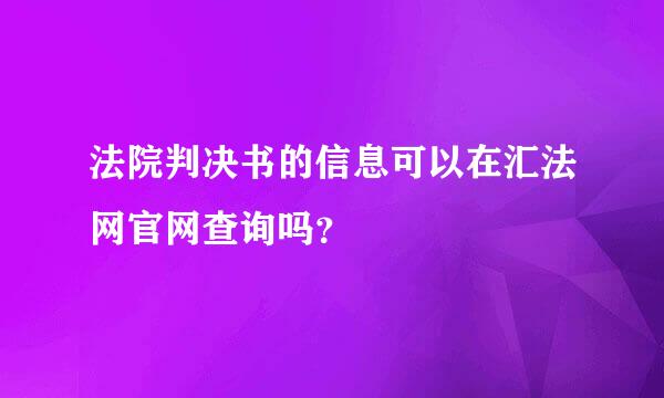 法院判决书的信息可以在汇法网官网查询吗？