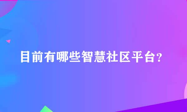 目前有哪些智慧社区平台？