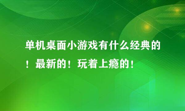 单机桌面小游戏有什么经典的！最新的！玩着上瘾的！