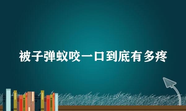 被子弹蚁咬一口到底有多疼