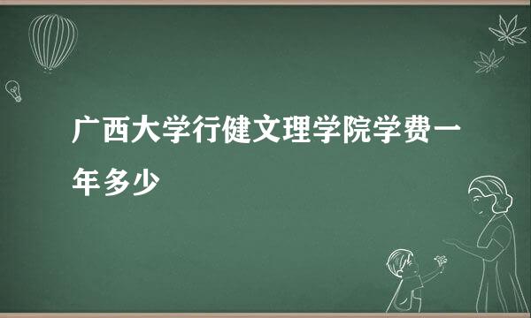 广西大学行健文理学院学费一年多少