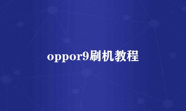 oppor9刷机教程