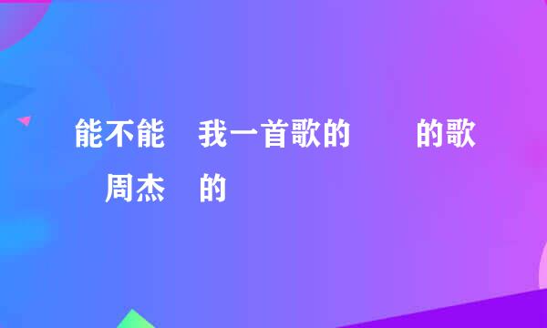 能不能給我一首歌的時間的歌詞周杰倫的