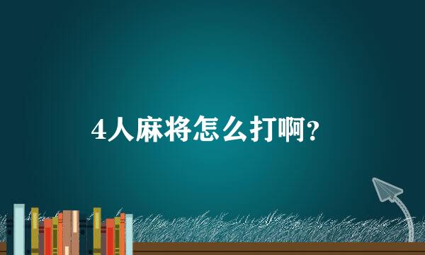 4人麻将怎么打啊？