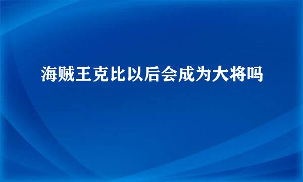 海贼王克比以后会成为大将吗