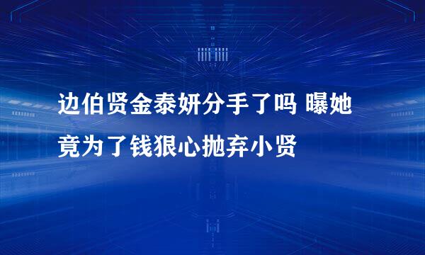 边伯贤金泰妍分手了吗 曝她竟为了钱狠心抛弃小贤