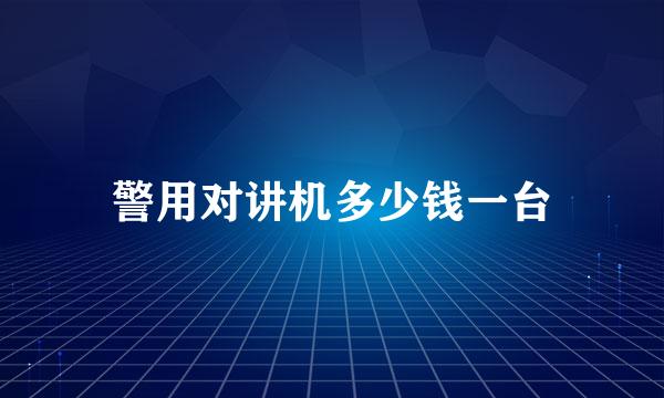 警用对讲机多少钱一台