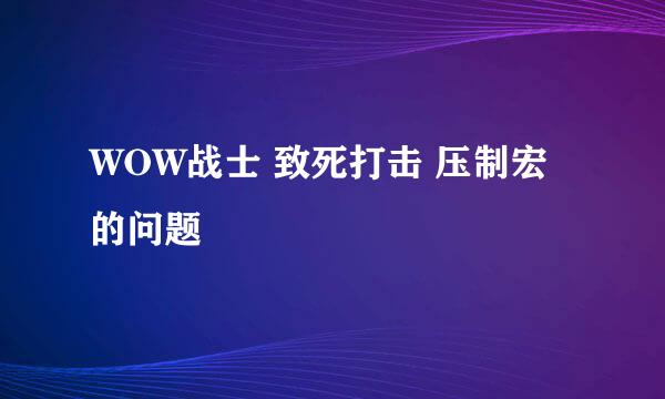 WOW战士 致死打击 压制宏的问题