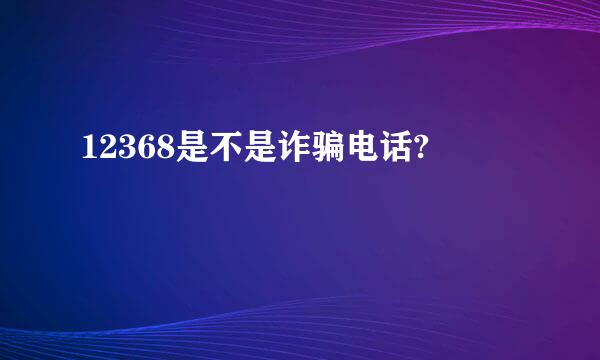 12368是不是诈骗电话?