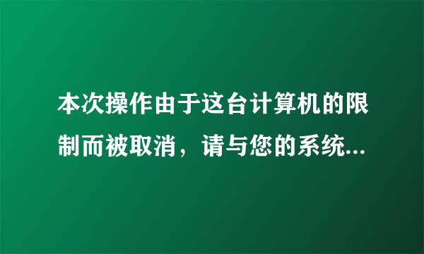 本次操作由于这台计算机的限制而被取消，请与您的系统管理员联系