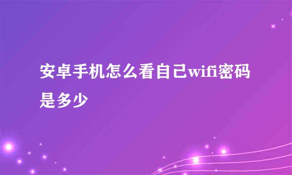 安卓手机怎么看自己wifi密码是多少