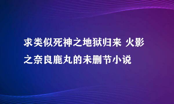 求类似死神之地狱归来 火影之奈良鹿丸的未删节小说