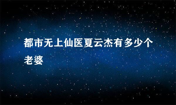 都市无上仙医夏云杰有多少个老婆