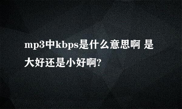 mp3中kbps是什么意思啊 是大好还是小好啊?