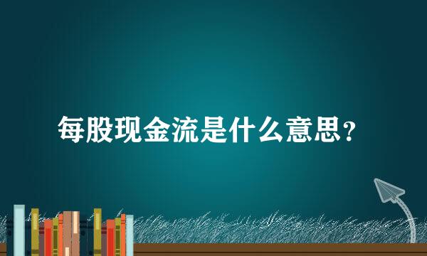 每股现金流是什么意思？