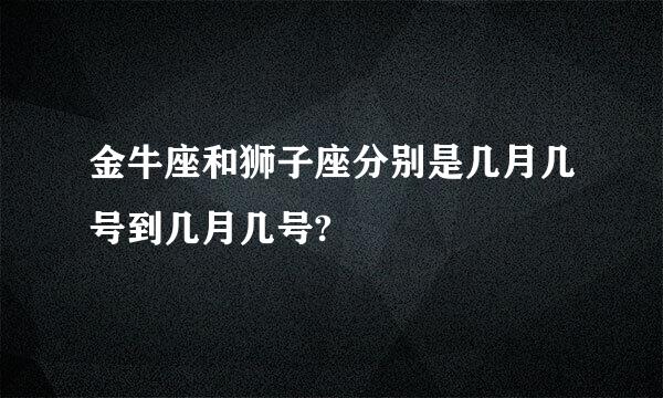 金牛座和狮子座分别是几月几号到几月几号?