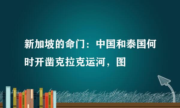 新加坡的命门：中国和泰国何时开凿克拉克运河，图