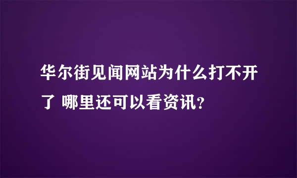 华尔街见闻网站为什么打不开了 哪里还可以看资讯？