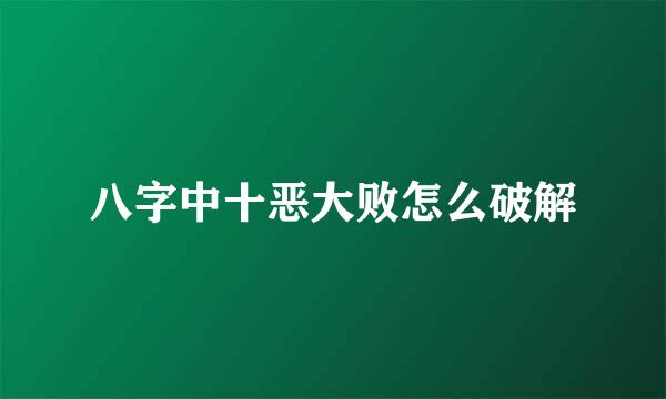 八字中十恶大败怎么破解