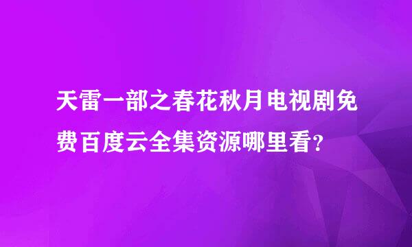 天雷一部之春花秋月电视剧免费百度云全集资源哪里看？