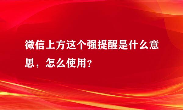 微信上方这个强提醒是什么意思，怎么使用？