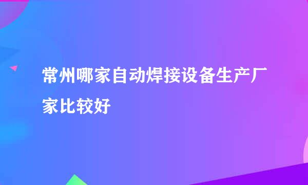 常州哪家自动焊接设备生产厂家比较好