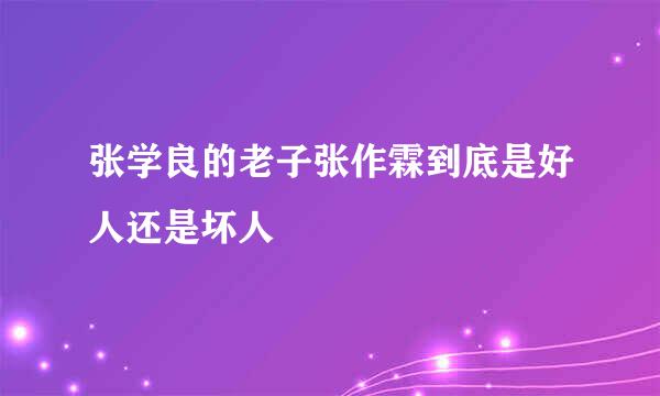 张学良的老子张作霖到底是好人还是坏人